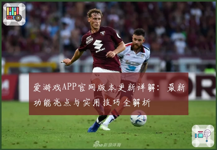 爱游戏APP官网版本更新详解：最新功能亮点与实用技巧全解析