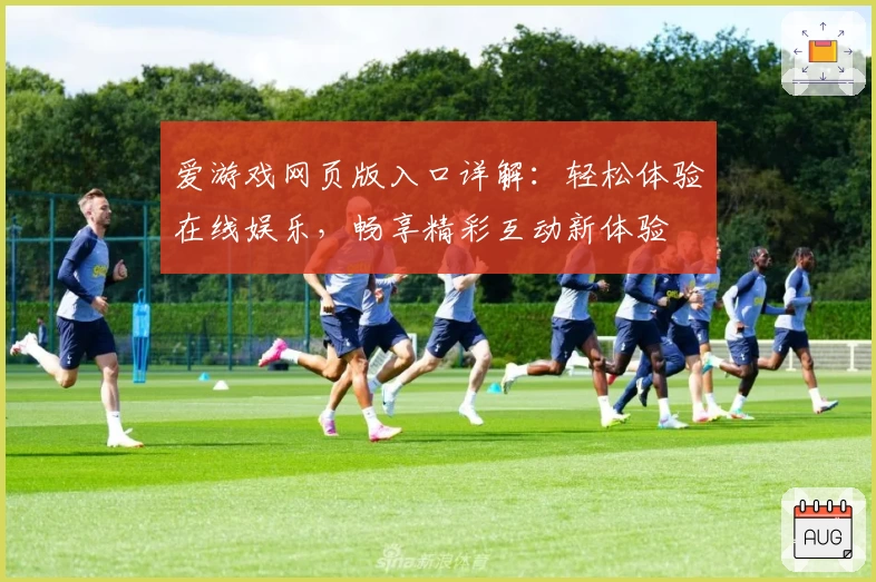 爱游戏网页版入口详解：轻松体验在线娱乐，畅享精彩互动新体验