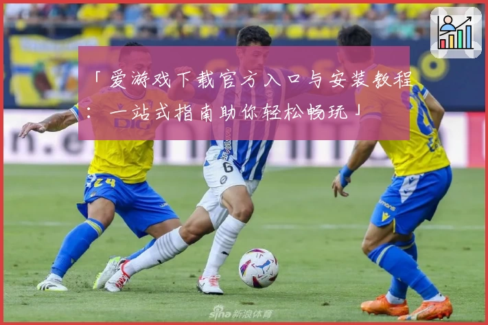 「爱游戏下载官方入口与安装教程：一站式指南助你轻松畅玩」