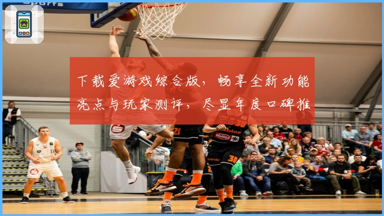 下载爱游戏综合版，畅享全新功能亮点与玩家测评，尽显年度口碑推荐