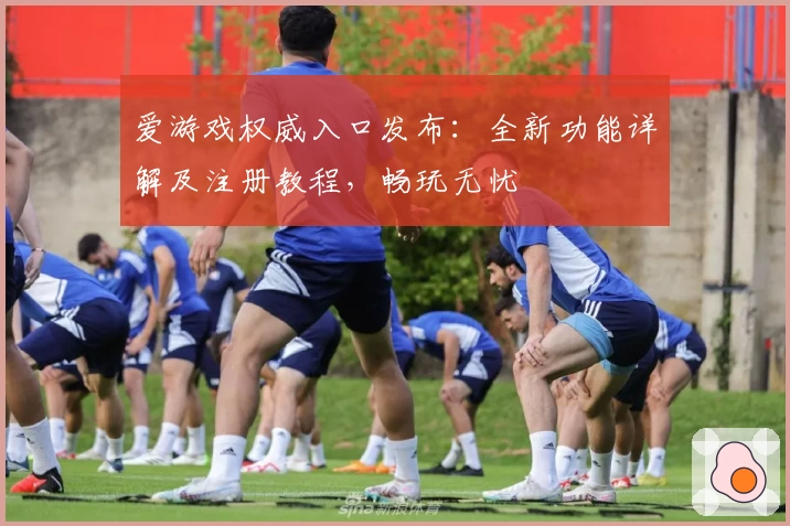 爱游戏权威入口发布：全新功能详解及注册教程，畅玩无忧