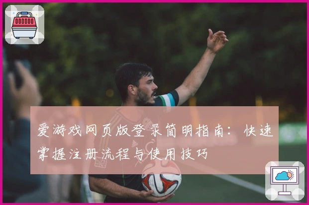 爱游戏网页版登录简明指南：快速掌握注册流程与使用技巧