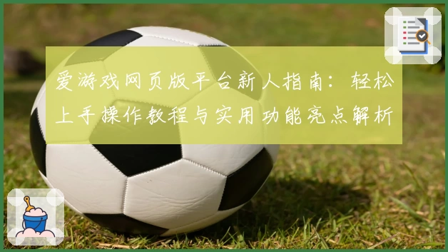 爱游戏网页版平台新人指南：轻松上手操作教程与实用功能亮点解析