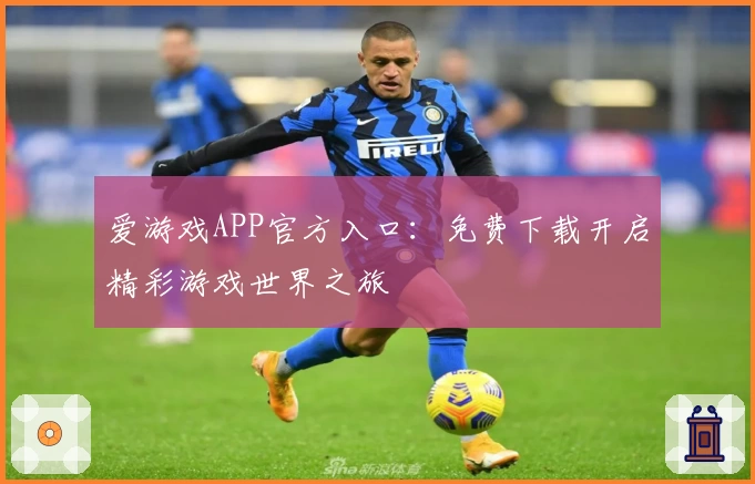 爱游戏APP官方入口：免费下载开启精彩游戏世界之旅