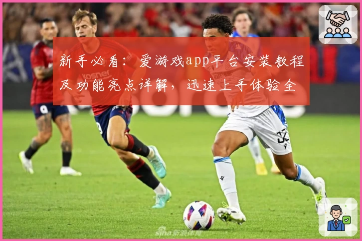新手必看：爱游戏app平台安装教程及功能亮点详解，迅速上手体验全新玩法