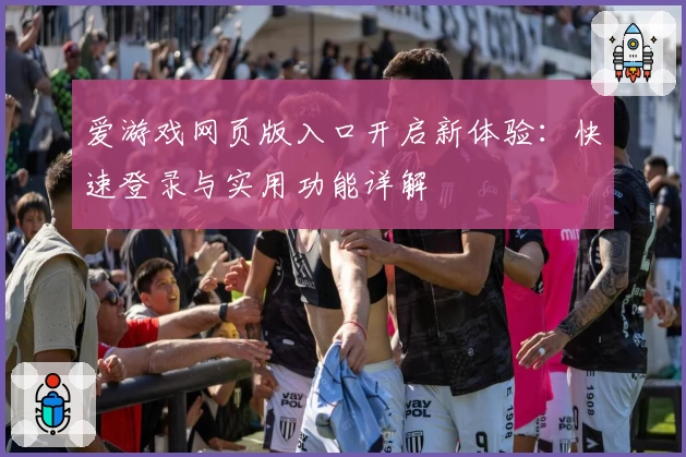 爱游戏网页版入口开启新体验：快速登录与实用功能详解