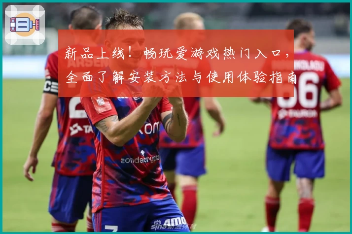 新品上线！畅玩爱游戏热门入口，全面了解安装方法与使用体验指南