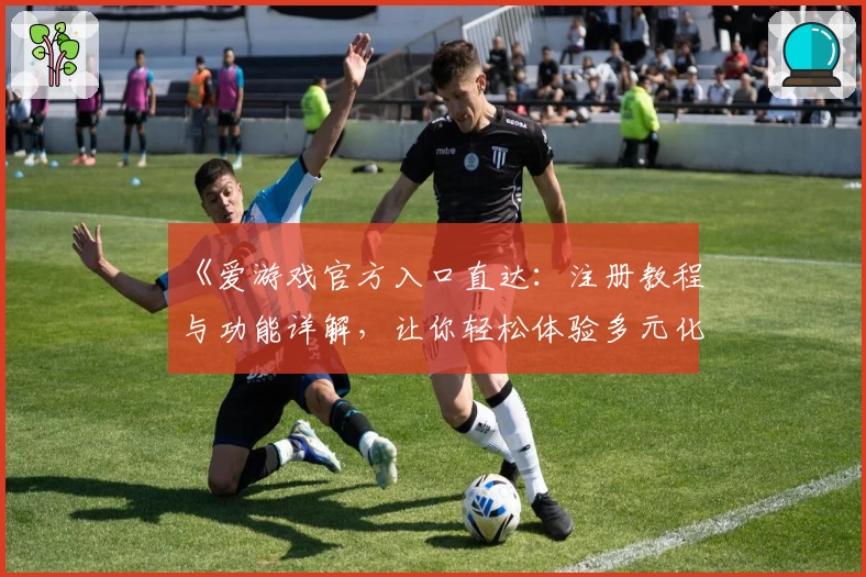 《爱游戏官方入口直达：注册教程与功能详解，让你轻松体验多元化娱乐》