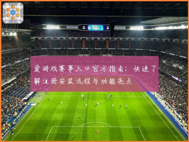 爱游戏赛事入口官方指南：快速了解注册安装流程与功能亮点