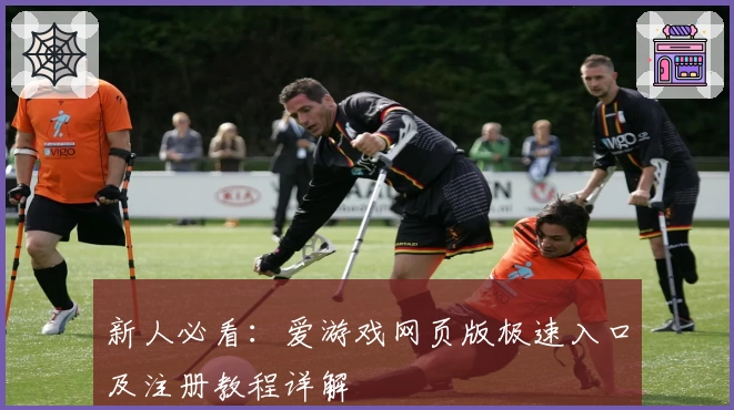 新人必看：爱游戏网页版极速入口及注册教程详解
