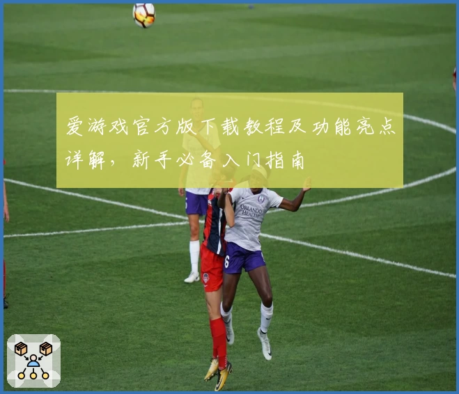 爱游戏官方版下载教程及功能亮点详解，新手必备入门指南