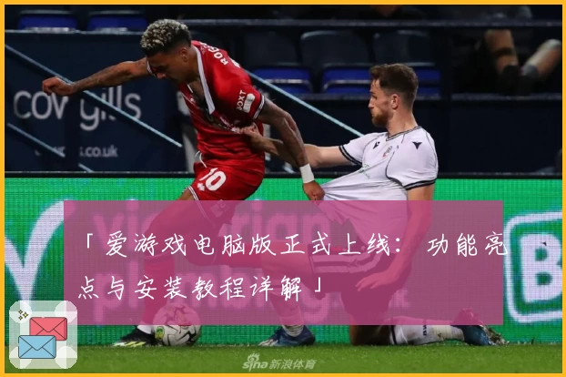 「爱游戏电脑版正式上线：功能亮点与安装教程详解」