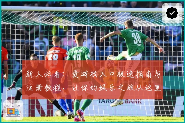新人必看：爱游戏入口极速指南与注册教程，让你的娱乐之旅从这里开始