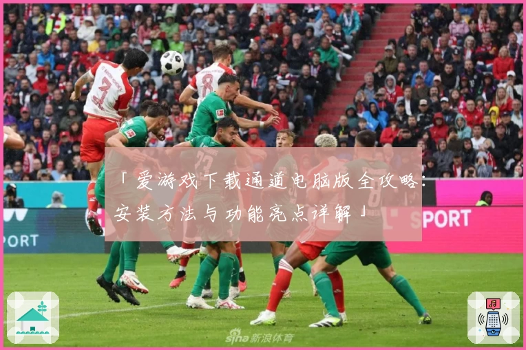 「爱游戏下载通道电脑版全攻略：安装方法与功能亮点详解」