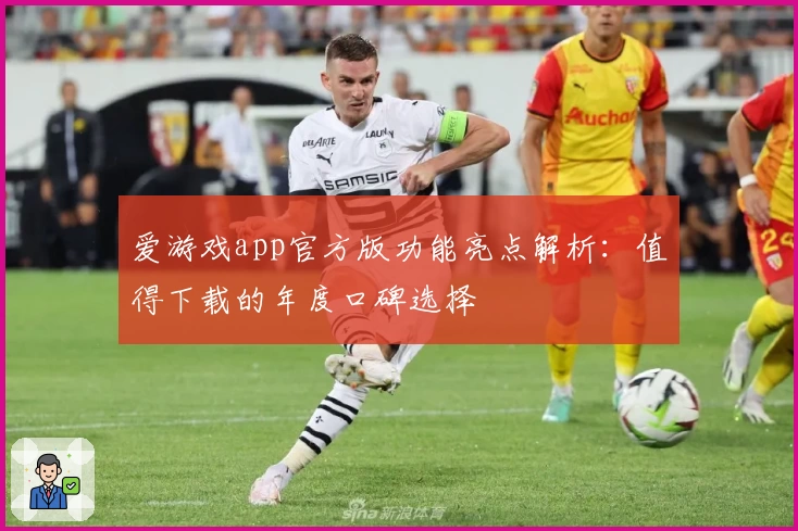 爱游戏app官方版功能亮点解析：值得下载的年度口碑选择