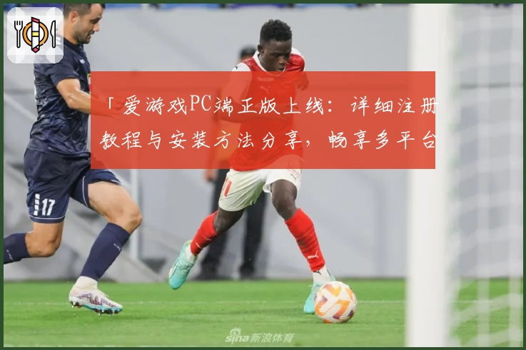 「爱游戏PC端正版上线：详细注册教程与安装方法分享，畅享多平台极致娱乐体验」