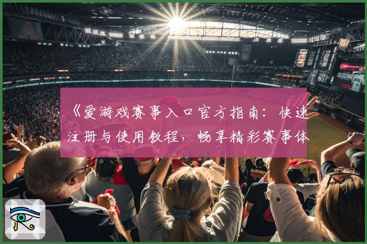 《爱游戏赛事入口官方指南：快速注册与使用教程，畅享精彩赛事体验》