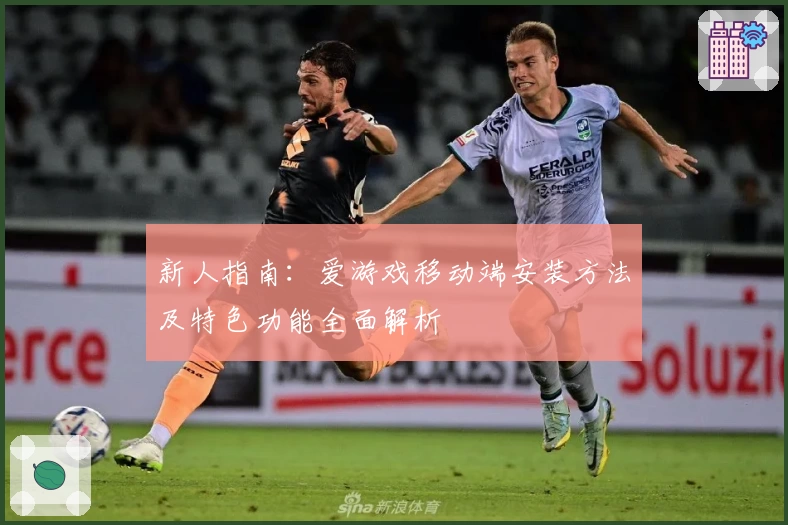 新人指南：爱游戏移动端安装方法及特色功能全面解析