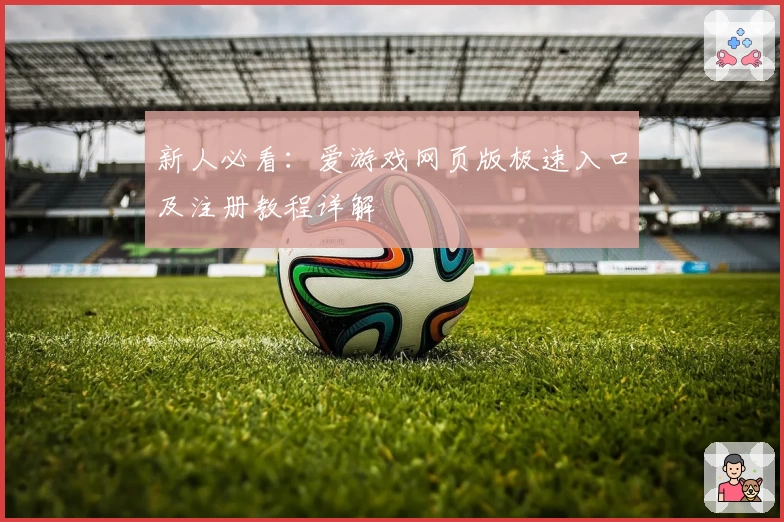 新人必看：爱游戏网页版极速入口及注册教程详解