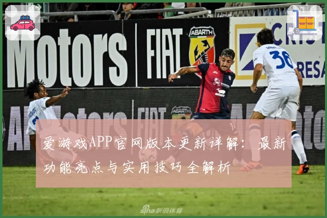 爱游戏APP官网版本更新详解：最新功能亮点与实用技巧全解析