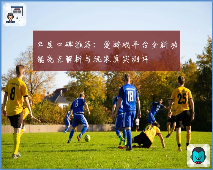 年度口碑推荐：爱游戏平台全新功能亮点解析与玩家真实测评