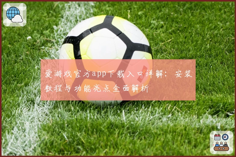 爱游戏官方app下载入口详解：安装教程与功能亮点全面解析