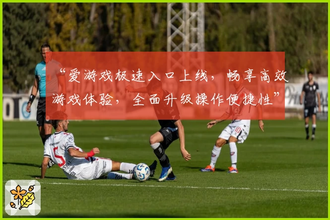 “爱游戏极速入口上线，畅享高效游戏体验，全面升级操作便捷性”