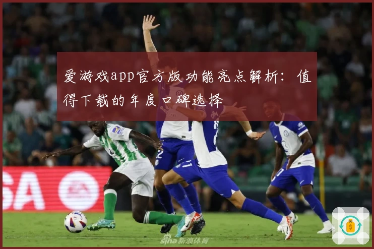 爱游戏app官方版功能亮点解析：值得下载的年度口碑选择