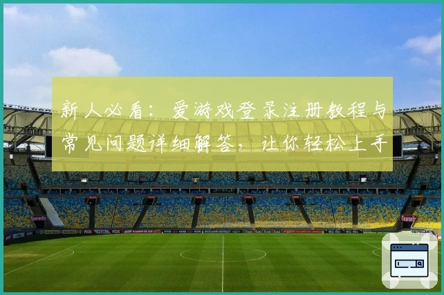 新人必看：爱游戏登录注册教程与常见问题详细解答，让你轻松上手
