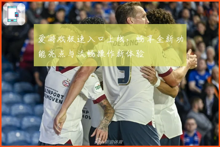 爱游戏极速入口上线，畅享全新功能亮点与流畅操作新体验