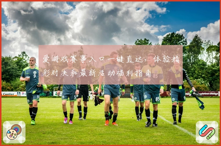 爱游戏赛事入口一键直达，体验精彩对决和最新活动福利指南