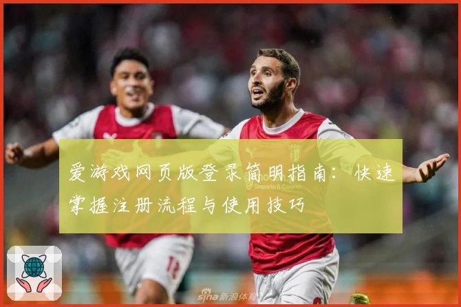 爱游戏网页版登录简明指南：快速掌握注册流程与使用技巧