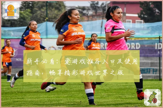 新手必看：爱游戏推荐入口及使用指南，畅享精彩游戏世界之旅